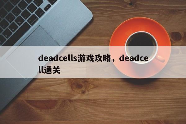 deadcells游戏攻略，deadcell通关