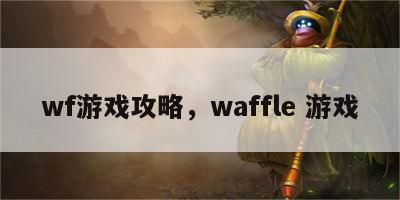 wf游戏攻略，waffle 游戏