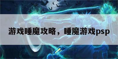 游戏睡魔攻略，睡魔游戏psp