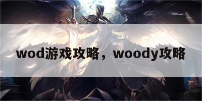 wod游戏攻略，woody攻略