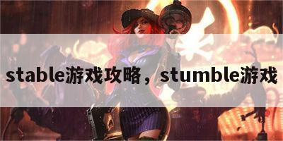 stable游戏攻略，stumble游戏