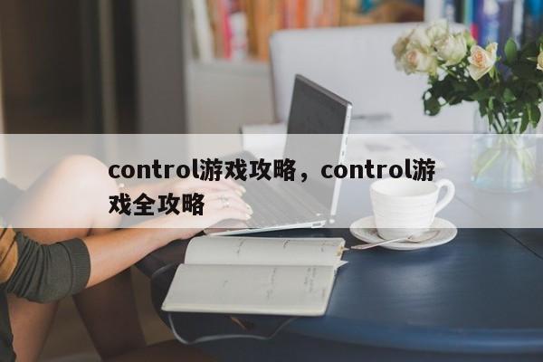 control游戏攻略，control游戏全攻略