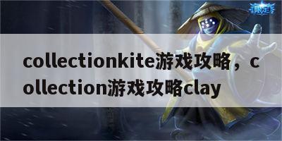 collectionkite游戏攻略，collection游戏攻略clay