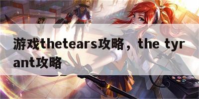 游戏thetears攻略，the tyrant攻略