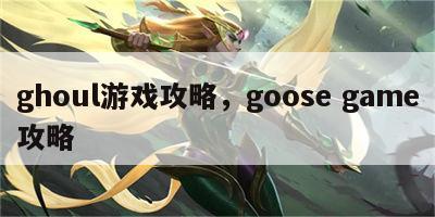 ghoul游戏攻略，goose game攻略