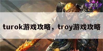 turok游戏攻略，troy游戏攻略