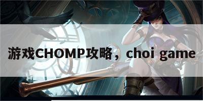 游戏CHOMP攻略，choi game