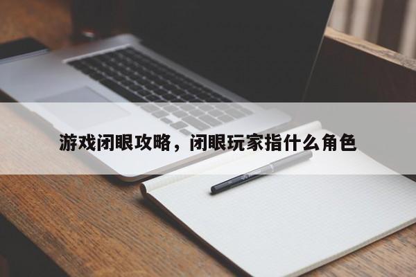 游戏闭眼攻略，闭眼玩家指什么角色