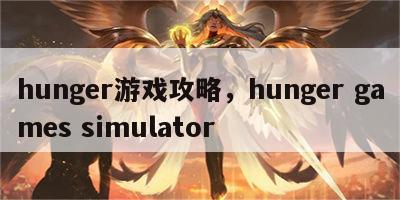 hunger游戏攻略，hunger games simulator