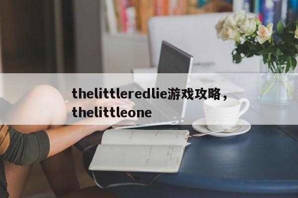 thelittleredlie游戏攻略，thelittleone