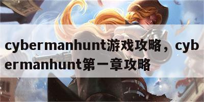 cybermanhunt游戏攻略，cybermanhunt第一章攻略