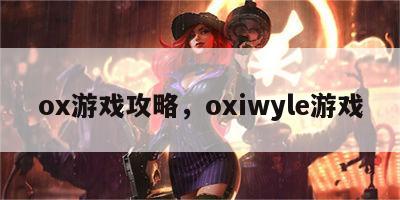 ox游戏攻略，oxiwyle游戏