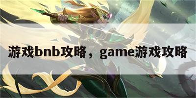 游戏bnb攻略，game游戏攻略