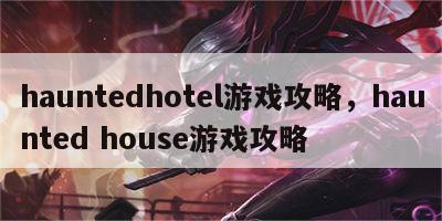 hauntedhotel游戏攻略，haunted house游戏攻略