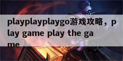 playplayplaygo游戏攻略，play game play the game