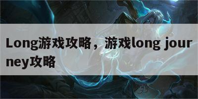 Long游戏攻略，游戏long journey攻略