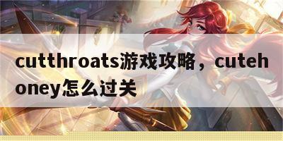 cutthroats游戏攻略，cutehoney怎么过关