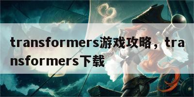 transformers游戏攻略，transformers下载