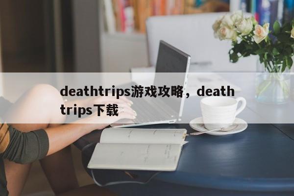 deathtrips游戏攻略，deathtrips下载