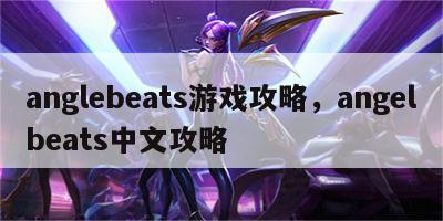 anglebeats游戏攻略，angelbeats中文攻略