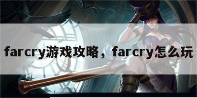 farcry游戏攻略，farcry怎么玩