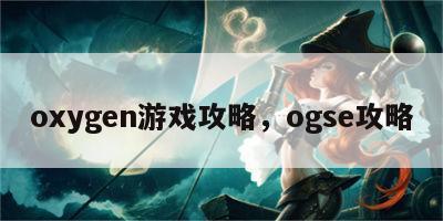 oxygen游戏攻略，ogse攻略