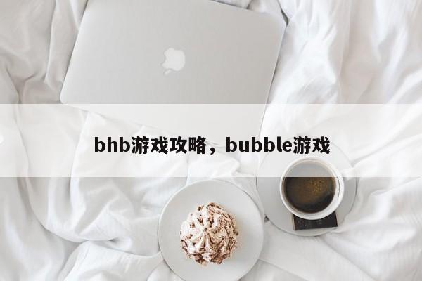 bhb游戏攻略，bubble游戏