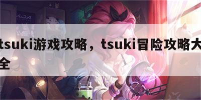 tsuki游戏攻略，tsuki冒险攻略大全