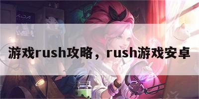 游戏rush攻略，rush游戏安卓