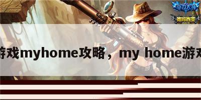 游戏myhome攻略，my home游戏