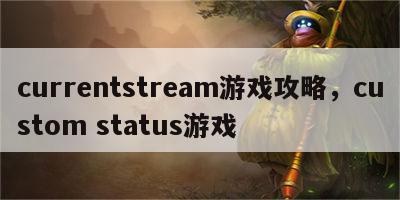 currentstream游戏攻略，custom status游戏