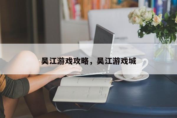 吴江游戏攻略，吴江游戏城