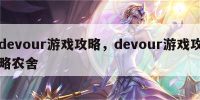 devour游戏攻略，devour游戏攻略农舍