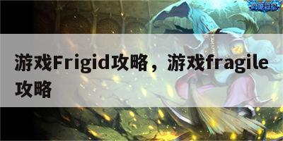 游戏Frigid攻略，游戏fragile攻略