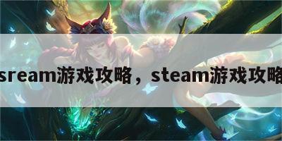 sream游戏攻略，steam游戏攻略