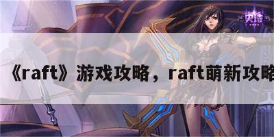 《raft》游戏攻略，raft萌新攻略