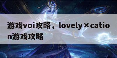 游戏voi攻略，lovely×cation游戏攻略