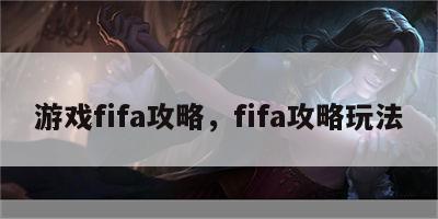 游戏fifa攻略，fifa攻略玩法