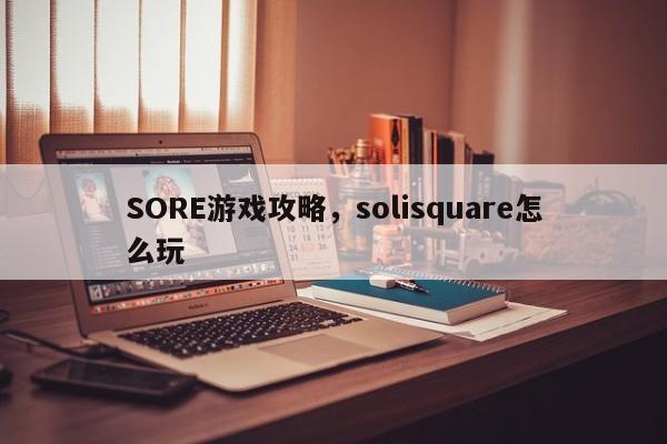 SORE游戏攻略，solisquare怎么玩