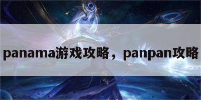 panama游戏攻略，panpan攻略