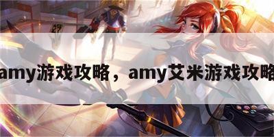 amy游戏攻略，amy艾米游戏攻略