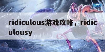 ridiculous游戏攻略，ridiculousy