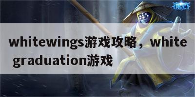 whitewings游戏攻略，white graduation游戏