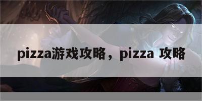 pizza游戏攻略，pizza 攻略