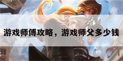 游戏师傅攻略，游戏师父多少钱