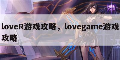 loveR游戏攻略，lovegame游戏攻略