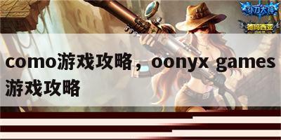 como游戏攻略，oonyx games游戏攻略