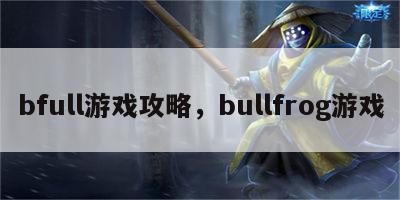 bfull游戏攻略，bullfrog游戏