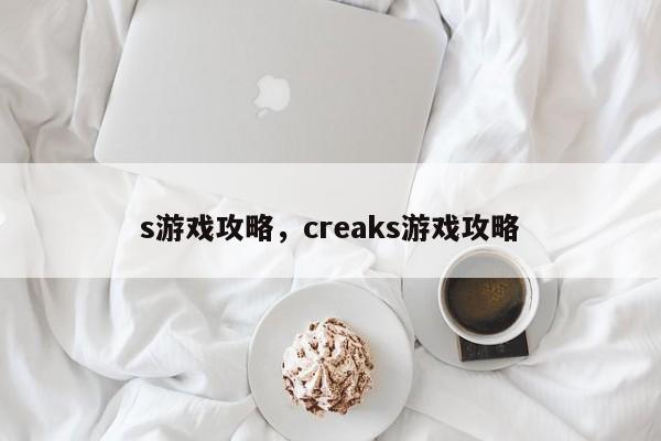 s游戏攻略，creaks游戏攻略