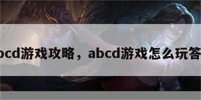 Abcd游戏攻略，abcd游戏怎么玩答案